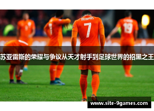 苏亚雷斯的荣耀与争议从天才射手到足球世界的招黑之王