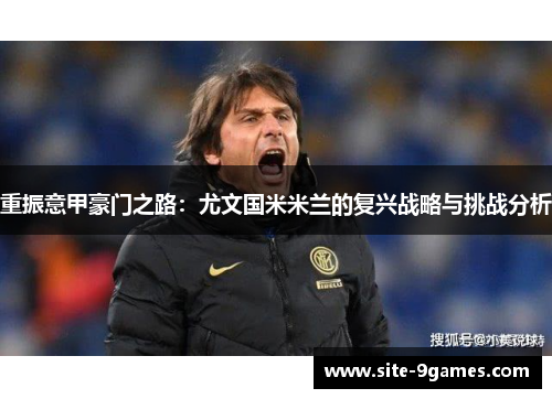 重振意甲豪门之路：尤文国米米兰的复兴战略与挑战分析