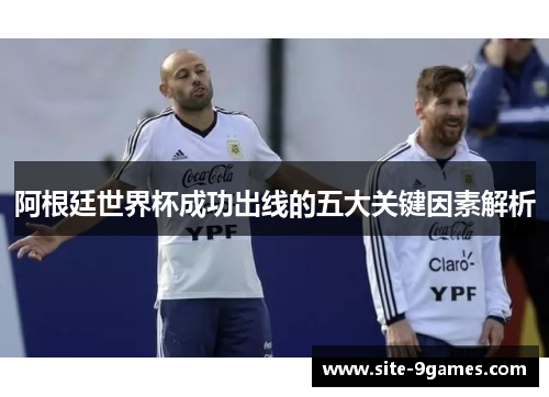阿根廷世界杯成功出线的五大关键因素解析 阿根廷世界杯成功出线的五大关键因素解析