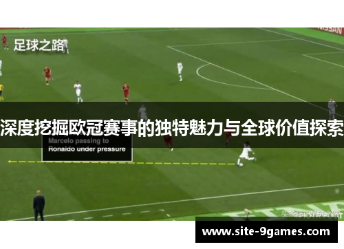 深度挖掘欧冠赛事的独特魅力与全球价值探索 深度挖掘欧冠赛事的独特魅力与全球价值探索