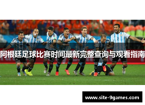 阿根廷足球比赛时间最新完整查询与观看指南 阿根廷足球比赛时间最新完整查询与观看指南