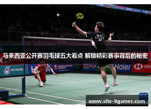 马来西亚公开赛羽毛球五大看点 解锁精彩赛事背后的秘密