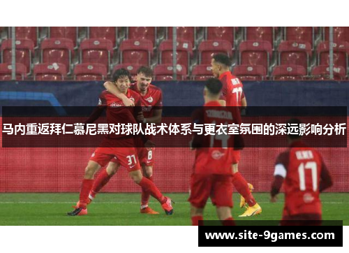 马内重返拜仁慕尼黑对球队战术体系与更衣室氛围的深远影响分析