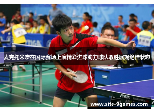 麦克托米奈在国际赛场上演精彩进球助力球队取胜展现绝佳状态