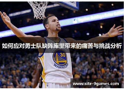 如何应对勇士队缺阵库里带来的痛苦与挑战分析