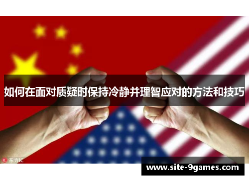 如何在面对质疑时保持冷静并理智应对的方法和技巧