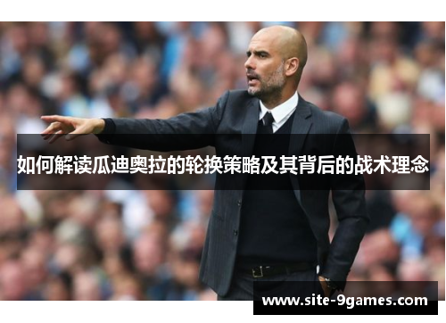 如何解读瓜迪奥拉的轮换策略及其背后的战术理念