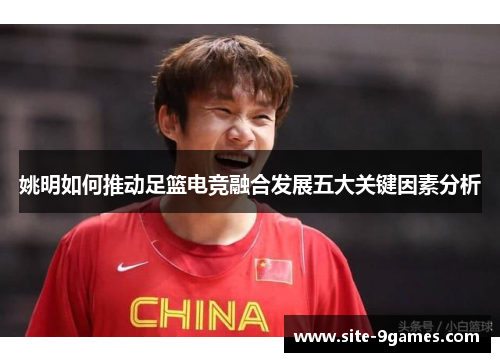 姚明如何推动足篮电竞融合发展五大关键因素分析