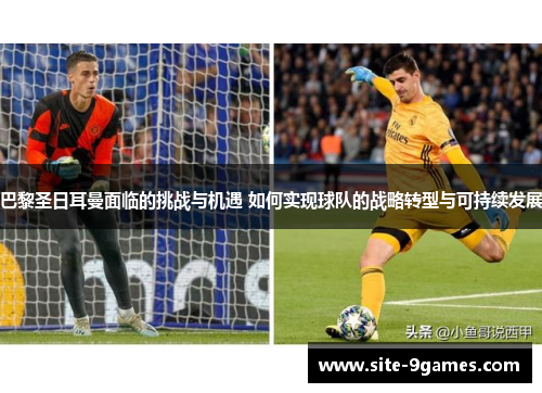 巴黎圣日耳曼面临的挑战与机遇 如何实现球队的战略转型与可持续发展 巴黎圣日耳曼面临的挑战与机遇 如何实现球队的战略转型与可持续发展
