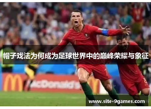 帽子戏法为何成为足球世界中的巅峰荣耀与象征