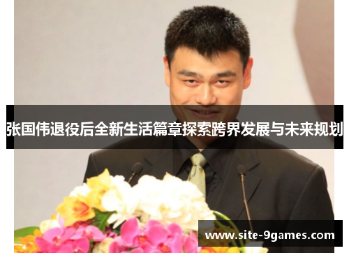 张国伟退役后全新生活篇章探索跨界发展与未来规划 张国伟退役后全新生活篇章探索跨界发展与未来规划