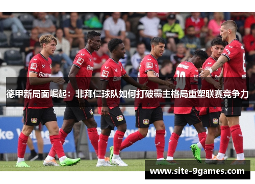 德甲新局面崛起：非拜仁球队如何打破霸主格局重塑联赛竞争力