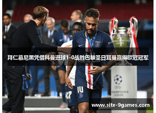 拜仁慕尼黑凭借科曼进球1-0战胜巴黎圣日耳曼赢得欧冠冠军 拜仁慕尼黑凭借科曼进球1-0战胜巴黎圣日耳曼赢得欧冠冠军