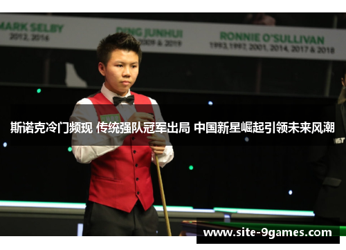 斯诺克冷门频现 传统强队冠军出局 中国新星崛起引领未来风潮
