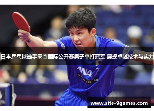 日本乒乓球选手荣夺国际公开赛男子单打冠军 展现卓越技术与实力