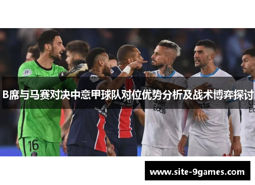 B席与马赛对决中意甲球队对位优势分析及战术博弈探讨