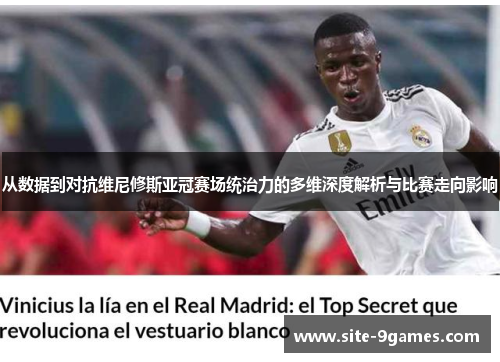 从数据到对抗维尼修斯亚冠赛场统治力的多维深度解析与比赛走向影响