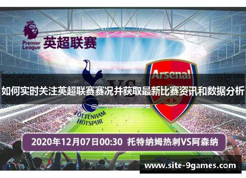 如何实时关注英超联赛赛况并获取最新比赛资讯和数据分析 如何实时关注英超联赛赛况并获取最新比赛资讯和数据分析