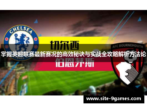 掌握英超联赛最新赛况的高效秘诀与实战全攻略解析方法论 掌握英超联赛最新赛况的高效秘诀与实战全攻略解析方法论