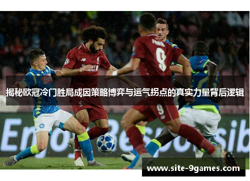 揭秘欧冠冷门胜局成因策略博弈与运气拐点的真实力量背后逻辑 揭秘欧冠冷门胜局成因策略博弈与运气拐点的真实力量背后逻辑