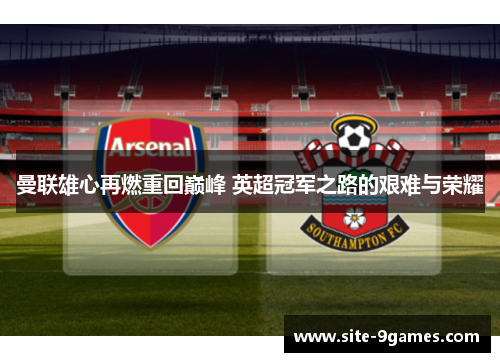 曼联雄心再燃重回巅峰 英超冠军之路的艰难与荣耀 曼联雄心再燃重回巅峰 英超冠军之路的艰难与荣耀