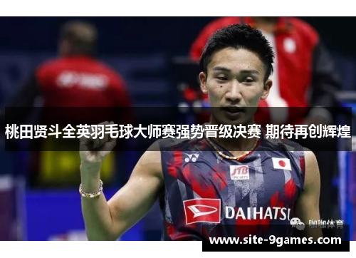 桃田贤斗全英羽毛球大师赛强势晋级决赛 期待再创辉煌