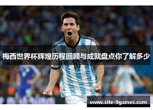 梅西世界杯辉煌历程回顾与成就盘点你了解多少
