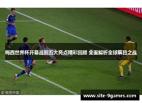 梅西世界杯开幕战前五大亮点精彩回顾 全面解析全球瞩目之战