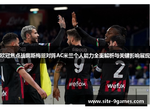 欧冠焦点战奥斯梅恩对阵AC米兰个人能力全面解析与关键影响展现 欧冠焦点战奥斯梅恩对阵AC米兰个人能力全面解析与关键影响展现