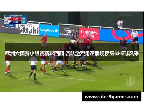 欧洲六国赛小组赛精彩回顾 各队激烈角逐展现顶级橄榄球风采 欧洲六国赛小组赛精彩回顾 各队激烈角逐展现顶级橄榄球风采