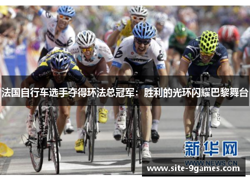 法国自行车选手夺得环法总冠军:胜利的光环闪耀巴黎舞台 法国自行车选手夺得环法总冠军:胜利的光环闪耀巴黎舞台