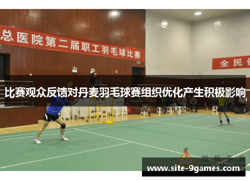 比赛观众反馈对丹麦羽毛球赛组织优化产生积极影响