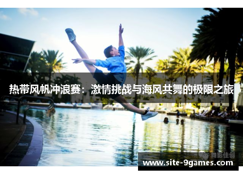 热带风帆冲浪赛：激情挑战与海风共舞的极限之旅