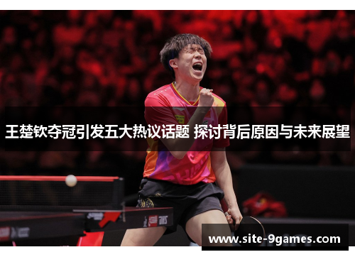 王楚钦夺冠引发五大热议话题 探讨背后原因与未来展望