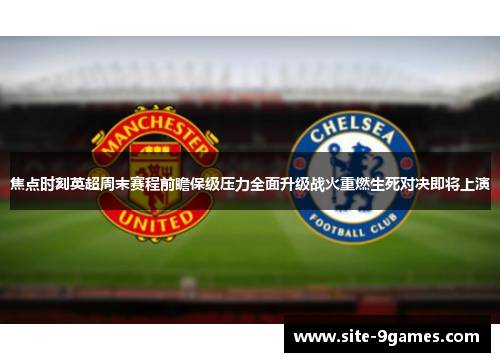 焦点时刻英超周末赛程前瞻保级压力全面升级战火重燃生死对决即将上演