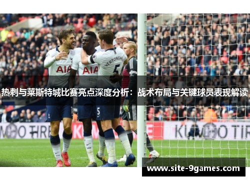热刺与莱斯特城比赛亮点深度分析：战术布局与关键球员表现解读