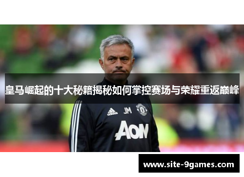 皇马崛起的十大秘籍揭秘如何掌控赛场与荣耀重返巅峰