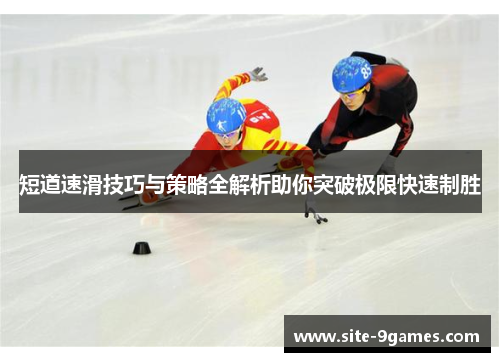 短道速滑技巧与策略全解析助你突破极限快速制胜