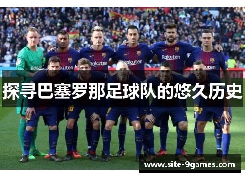 探寻巴塞罗那足球队的悠久历史