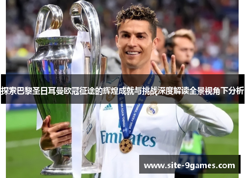 探索巴黎圣日耳曼欧冠征途的辉煌成就与挑战深度解读全景视角下分析