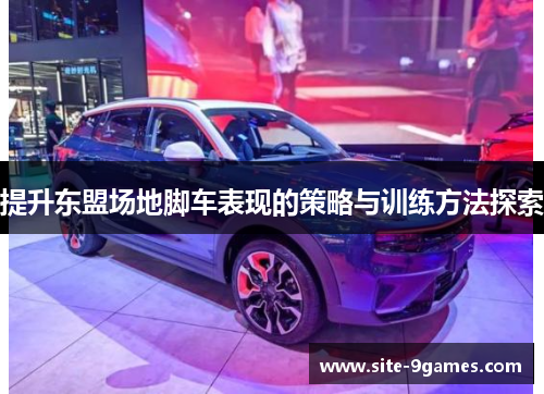 提升东盟场地脚车表现的策略与训练方法探索